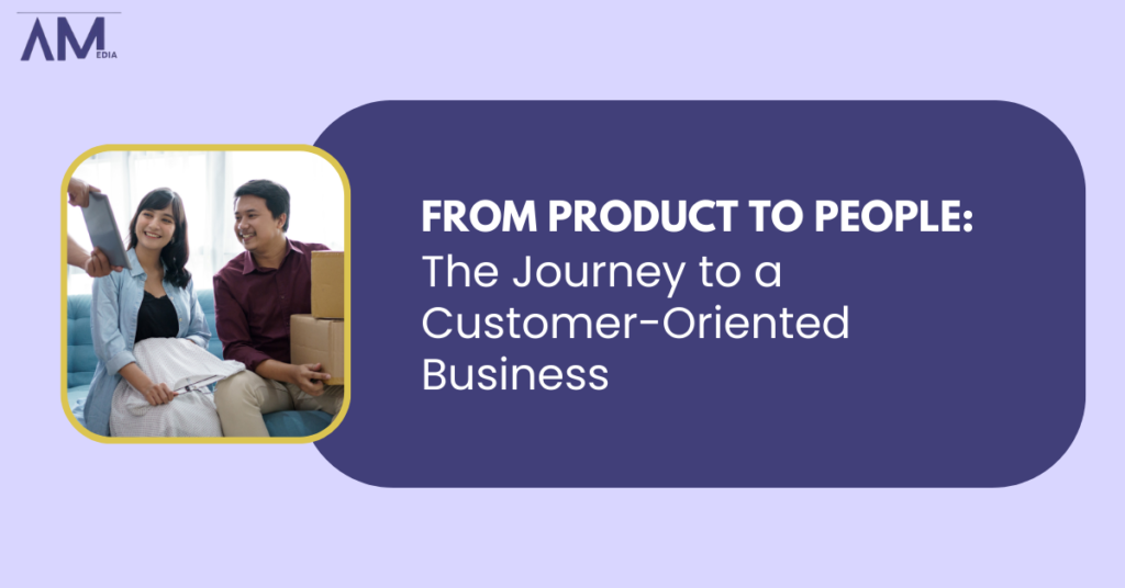 From Product to People: The Journey to a Customer-Oriented Business